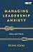 Managing Leadership Anxiety: Yours and Theirs