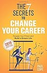 The 7 Secrets To Change Your Career: Escape Your Prison and Build a Dream Life The 7 Secrets To Change Your Career: Escape Your Prison and Build a Dream Life