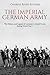 The Imperial German Army: The History and Legacy of Germany’s Armed Forces during World War I