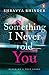 Something I Never Told You by Shravya Bhinder Something I Never Told You by Shravya Bhinder