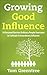 Growing Good Influence: 10 Personal Barriers Ordinary People Overcome to Cultivate Extraordinary Influence