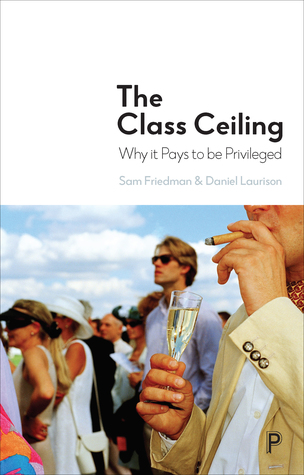 The Class Ceiling: Why it Pays to be Privileged (Hardcover)