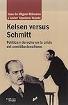 Kelsen versus Schmitt: política y derecho en la crisis del constitucionalismo Kelsen versus Schmitt: política y derecho en la crisis del constitucionalismo