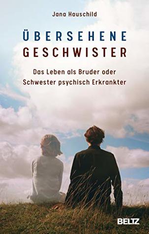 Übersehene Geschwister: Das Leben als Bruder oder Schwester psychisch Erkrankter (German Edition)