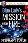 Blue Lady's Mission Under Fire by Stephany Tullis