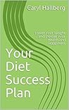Your Diet Success Plan: Lower Your Weight and Elevate Your Health and Happiness Your Diet Success Plan: Lower Your Weight and Elevate Your Health and Happiness