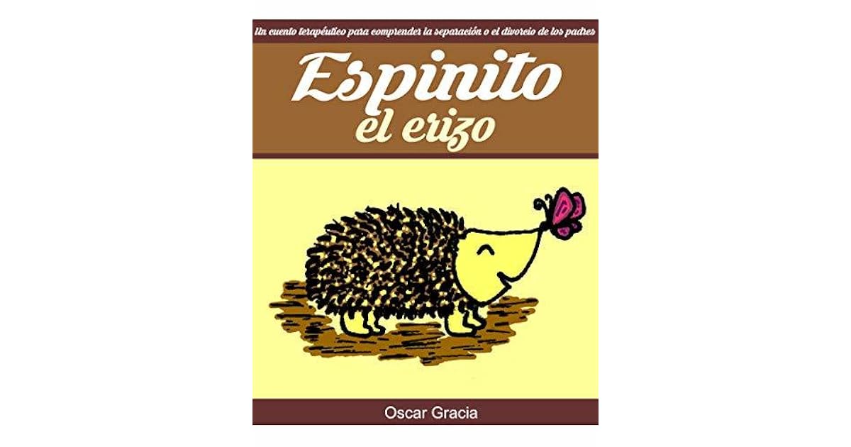 Espinito El Erizo Un Cuento Terapeutico Para Comprender La Separacion O El Divorcio De Los Padres By Oscar De Jesus Gracia Garcia espinito el erizo un cuento