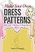 Make Your Own Dress Patterns: With over 1,000 how-to illustrations: A Primer in Patternmaking for Those Who Like to Sew