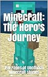 Minecraft: The Hero's Journey: 150 Pages of Unofficial Minecraft Stories Minecraft: The Hero's Journey: 150 Pages of Unofficial Minecraft Stories