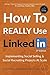 How to Really Use LinkedIn:...