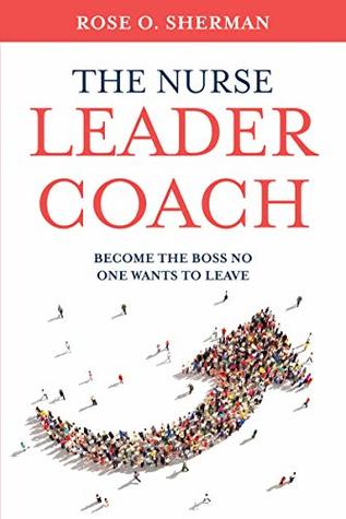 The Nurse Leader Coach: Become the Boss No One Wants to Leave (Kindle Edition)