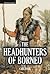 The Headhunters of Borneo