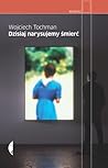 Dzisiaj narysujemy śmierć by Wojciech Tochman