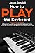 How to Play the Keyboard: A Beginner’s Guide to Learning the Keyboard Basics, Reading Music, and Playing Songs with Audio Recordings (Pianos for Beginners Book 2)