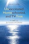 Unvaccinated, Homeschooled, and TV-Free: It's Not Just for Fanatics and Zealots Book cover for Unvaccinated, Homeschooled, and TV-Free: It's Not Just for Fanatics and Zealots
