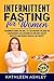 Intermittent Fasting for Women: A Beginner's Guide to Help You Discover a Simple Fat Burning Code to Lose Weight Quickly
