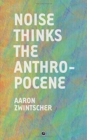 Noise Thinks the Anthropocene: An Experiment in Noise Poetics (Paperback)