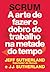 Scrum: a arte de fazer o dobro do trabalho na metade do tempo