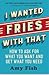I Wanted Fries with That: How to Ask for What You Want and Get What You Need