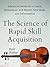 The Science of Rapid Skill Acquisition: Advanced Methods to Learn, Remember, and Master New Skills and Information