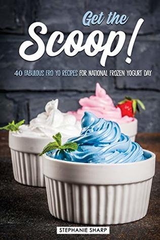 Get the Scoop!: 40 Fabulous Fro Yo Recipes for National Frozen Yogurt Day (Kindle Edition)