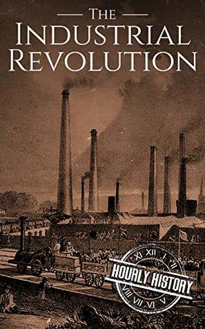 The Industrial Revolution: A History From Beginning to End (Kindle Edition)