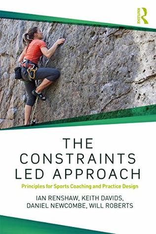 The Constraints-Led Approach: Principles for Sports Coaching and Practice Design (Routledge Studies in Constraints-Based Methodologies in Sport)