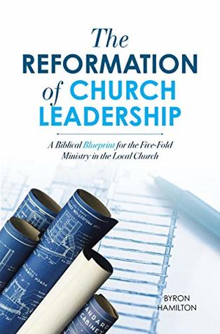 The Reformation of Church Leadership: A Biblical Blueprint for the Five-Fold Ministry in the Local Church