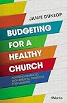 Budgeting for a Healthy Church: Aligning Finances with Biblical Priorities for Ministry (9Marks)