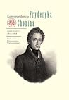 Korespondencja Fryderyka Chopina. Tom II, Część I, 1831-1838 Korespondencja Fryderyka Chopina. Tom II, Część I, 1831-1838