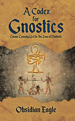 A Codex For Gnostics: Cosmic Comedy Writ In The Zone of Malkuth