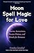Moon Spell Magic For Love: Charms, Invocations, Passion Potions and Rituals for Romance