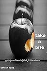 Take a Bite: 25 Tasty and Twisted Flash Fiction Stories Take a Bite: 25 Tasty and Twisted Flash Fiction Stories