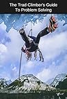 The Trad Climber's Guide To Problem Solving The Trad Climber's Guide To Problem Solving