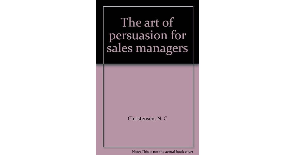 The Art Of Persuasion For Sales Managers by N.C. Christensen