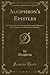 Alciphron's Epistles: In Which Are Described, the Domestic Manners, the Courtesans, and Parasites of Greece (Classic Reprint)