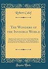 The Wonders of the Invisible World: Displayed, in Five Parts; Part I. An Account of the Sufferings of Margaret Rule, Written by the Rev. Cotton ... Relating to Witchcraft; Part III. The Differe