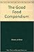 The good food compendium: An indispensable guide to sensible nutrition and eating pleasures for those who care about fine fare and wholesome living