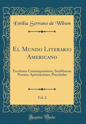 El Mundo Literario Americano, Vol. 2: Escritores Contemporáneos, Semblanzas Poesias, Apreciaciones, Pinceladas (Classic Reprint) (Spanish Edition)