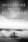 Nietzsche and Other Buddhas: Philosophy after Comparative Philosophy (World Philosophies)