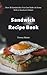 Sandwich Recipe Book: Over 50 Sandwiches You Can Make At Home With A Sandwich Maker (Delicious Recipes Book 52)