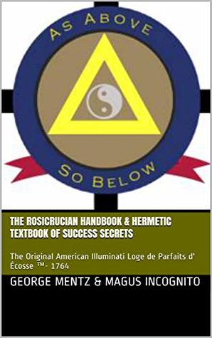 The Rosicrucian Handbook & Hermetic Textbook of Success Secrets: The Original American Illuminati Loge de Parfaits d' Écosse ™- 1764 (Kindle Edition)