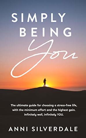Simply Being YOU: The ultimate guide for choosing a stress free life. Minimum effort, maximum gain. Infinitely well infinitely YOU! (Kindle Edition)