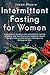 Intermittent Fasting for Women: A Complete Guide to the Intermittent Fasting Lifestyle. Get The Clarity You Need for Rapid Weight Loss by Intermittent Fasting on a Ketogenic Diet