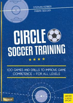 Circle Soccer Training: 100 Games and Drills to Improve Game Competence - For All Levels