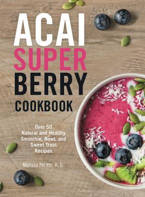 Acai Super Berry Cookbook: Over 50 Natural and Healthy Smoothie, Bowl, and Sweet Treat Recipes (Paperback)