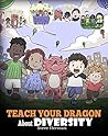 Teach Your Dragon About Diversity: Train Your Dragon To Respect Diversity. A Cute Children Story To Teach Kids About Diversity and Differences.