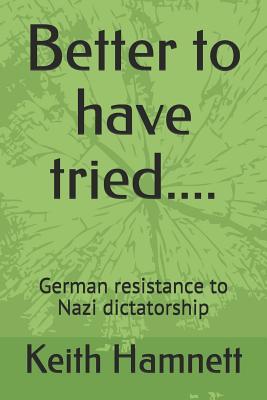 Better to have tried....: Geerman resistance to Nazi dictatorship
