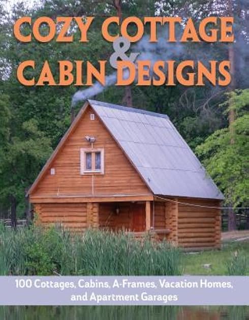 Cozy Cottage & Cabin Designs: 200+ Cottages, Cabins, A-Frames, Vacation Homes, Apartment Garages, Sheds & More (Creative Homeowner) Floor Plan Catalog to Help You Find the Perfect Efficient Small Home