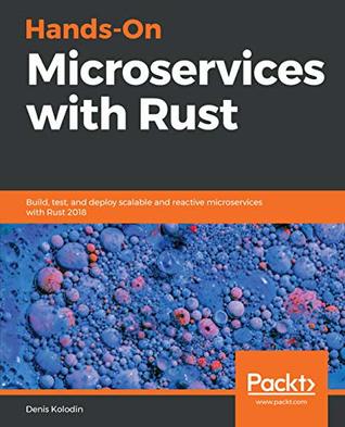 Hands-On Microservices with Rust: Build, test, and deploy scalable and reactive microservices with Rust 2018 (Kindle Edition)